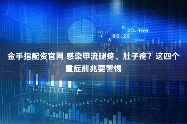 金手指配资官网 感染甲流腿疼、肚子疼？这四个重症前兆要警惕