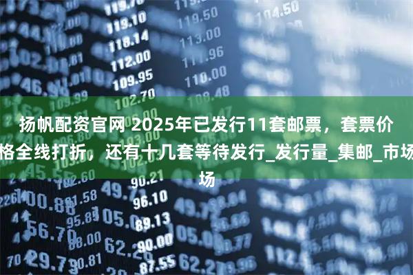 扬帆配资官网 2025年已发行11套邮票，套票价格全线打折，还有十几套等待发行_发行量_集邮_市场