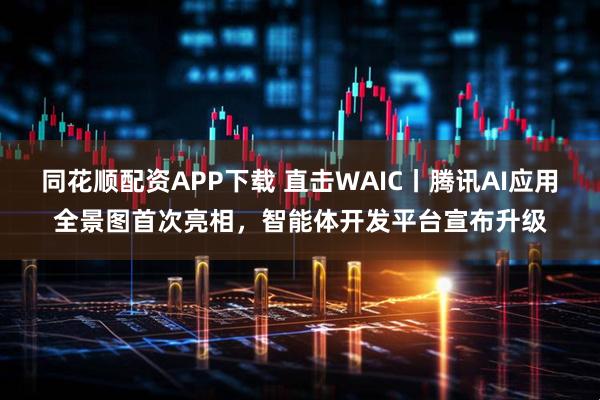 同花顺配资APP下载 直击WAIC丨腾讯AI应用全景图首次亮相，智能体开发平台宣布升级