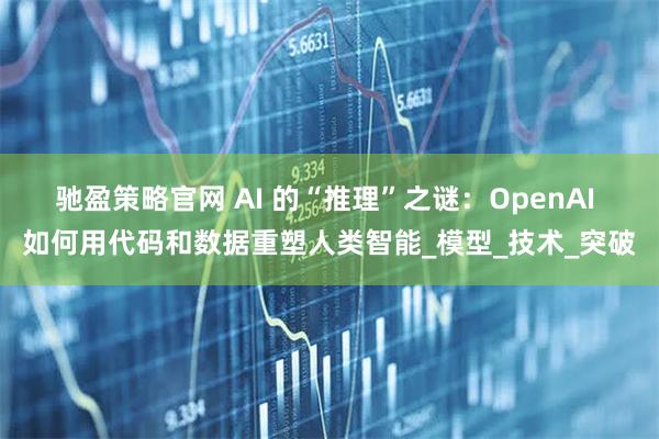 驰盈策略官网 AI 的“推理”之谜：OpenAI 如何用代码和数据重塑人类智能_模型_技术_突破