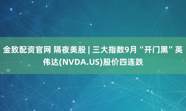 金致配资官网 隔夜美股 | 三大指数9月“开门黑”英伟达(NVDA.US)股价四连跌