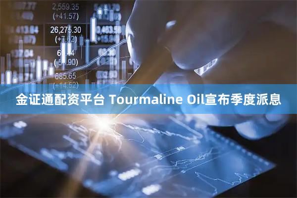 金证通配资平台 Tourmaline Oil宣布季度派息