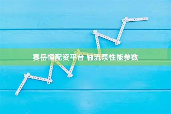 赛岳恒配资平台 轴流泵性能参数