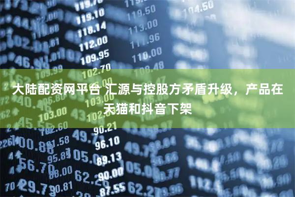 大陆配资网平台 汇源与控股方矛盾升级，产品在天猫和抖音下架