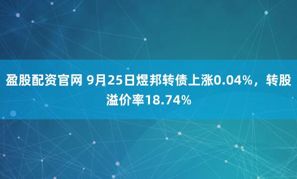 盈股配资官网 9月25日煜邦转债上涨0.04%，转股溢价率18.74%
