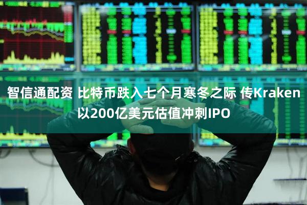 智信通配资 比特币跌入七个月寒冬之际 传Kraken以200亿美元估值冲刺IPO