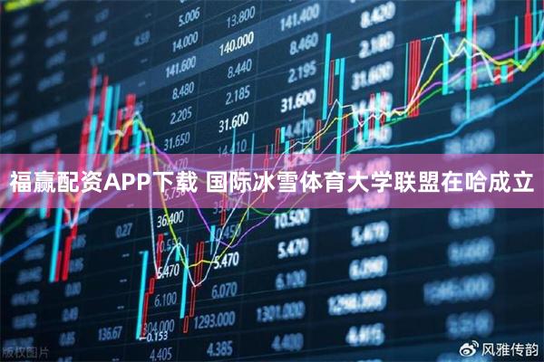 福赢配资APP下载 国际冰雪体育大学联盟在哈成立