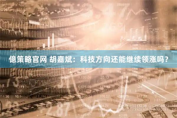 億策略官网 胡嘉斌：科技方向还能继续领涨吗？