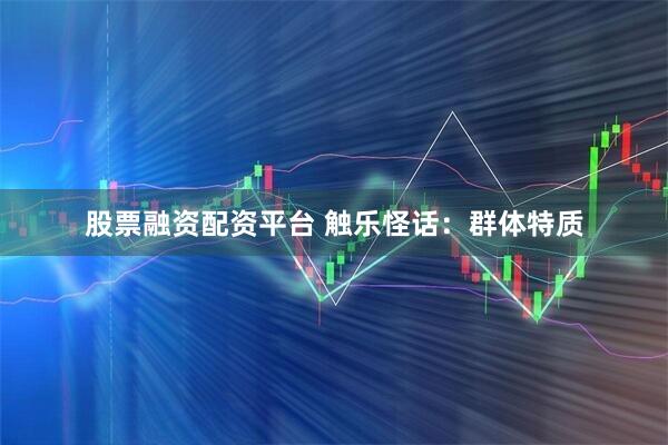 股票融资配资平台 触乐怪话：群体特质