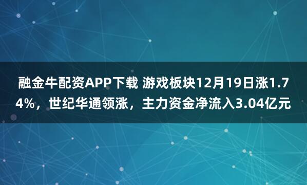 融金牛配资APP下载 游戏板块12月19日涨1.74%，世纪华通领涨，主力资金净流入3.04亿元
