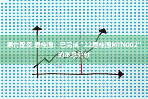 绵竹配资 碧桂园：已完成“22碧桂园MTN002”的本息兑付