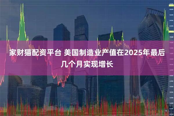 家财猫配资平台 美国制造业产值在2025年最后几个月实现增长