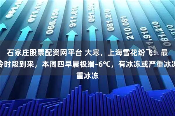 石家庄股票配资网平台 大寒，上海雪花纷飞！最冷时段到来，本周四早晨极端-6℃，有冰冻或严重冰冻