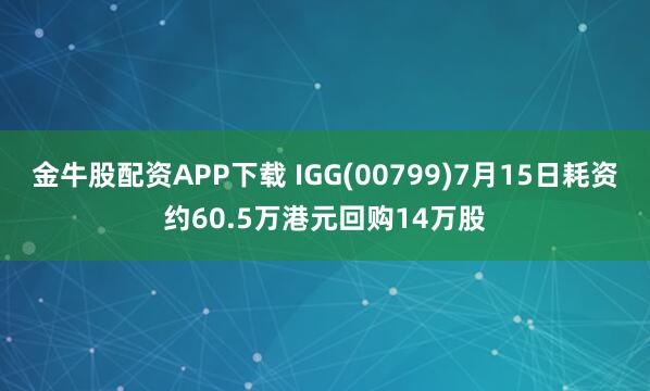 金牛股配资APP下载 IGG(00799)7月15日耗资约60.5万港元回购14万股