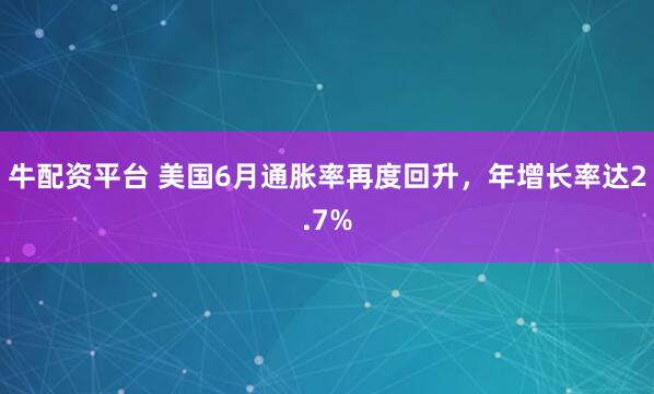 牛配资平台 美国6月通胀率再度回升，年增长率达2.7%