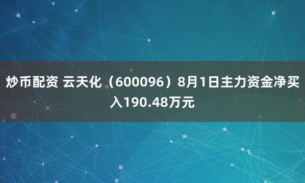 炒币配资 云天化（600096）8月1日主力资金净买入190.48万元
