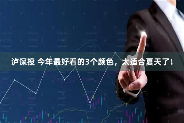 泸深投 今年最好看的3个颜色，太适合夏天了！