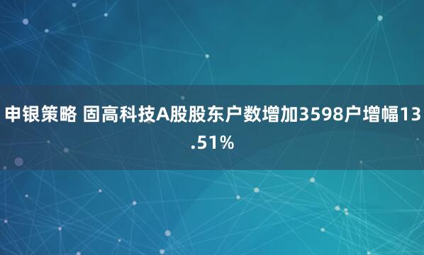 申银策略 固高科技A股股东户数增加3598户增幅13.51%